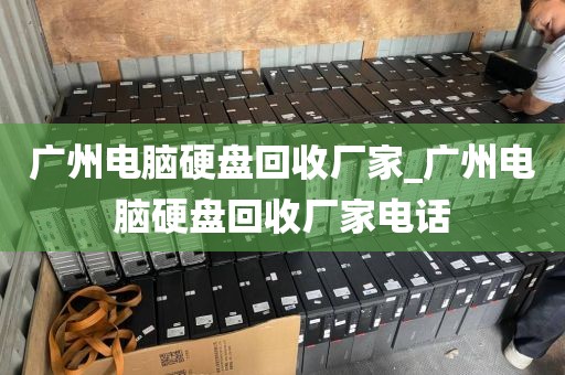 广州电脑硬盘回收厂家_广州电脑硬盘回收厂家电话