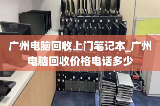 广州电脑回收上门笔记本_广州电脑回收价格电话多少