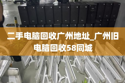 二手电脑回收广州地址_广州旧电脑回收58同城