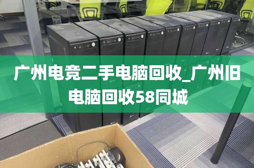 广州电竞二手电脑回收_广州旧电脑回收58同城