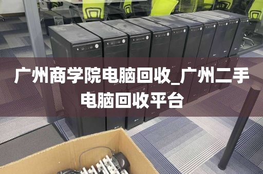 广州商学院电脑回收_广州二手电脑回收平台