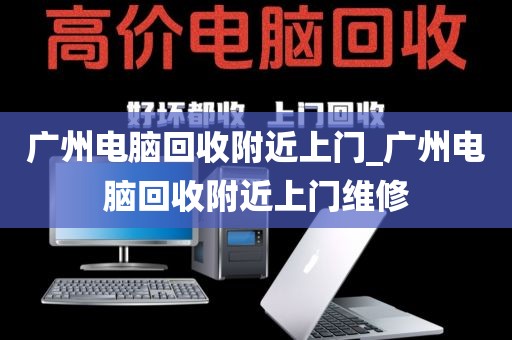 广州电脑回收附近上门_广州电脑回收附近上门维修