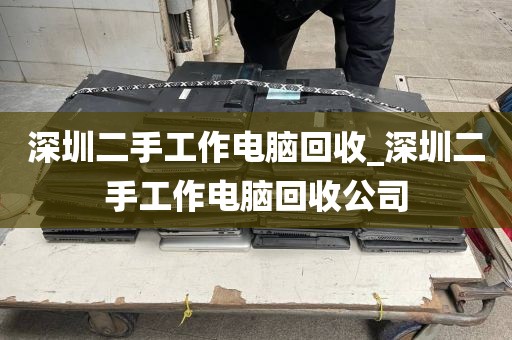 深圳二手工作电脑回收_深圳二手工作电脑回收公司