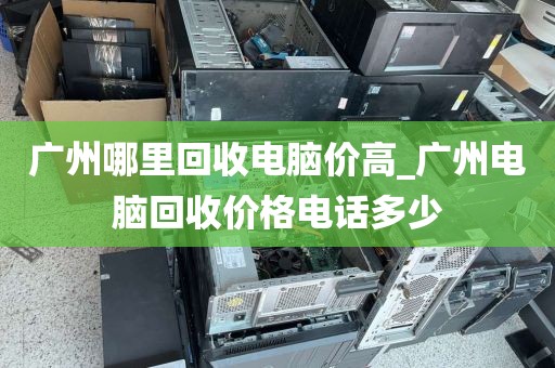 广州哪里回收电脑价高_广州电脑回收价格电话多少