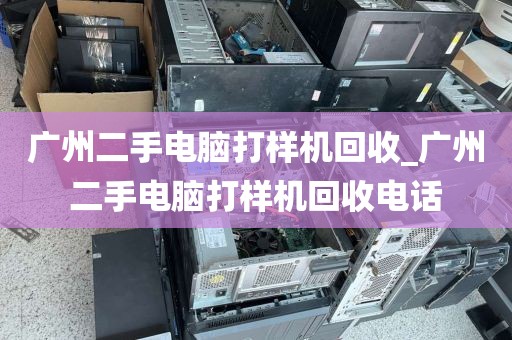 广州二手电脑打样机回收_广州二手电脑打样机回收电话