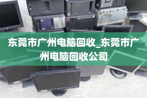 东莞市广州电脑回收_东莞市广州电脑回收公司