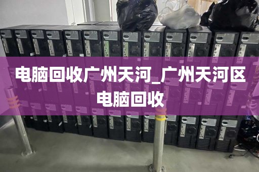 电脑回收广州天河_广州天河区电脑回收