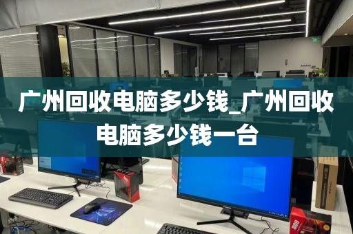 广州回收电脑多少钱_广州回收电脑多少钱一台