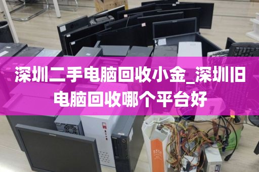 深圳二手电脑回收小金_深圳旧电脑回收哪个平台好