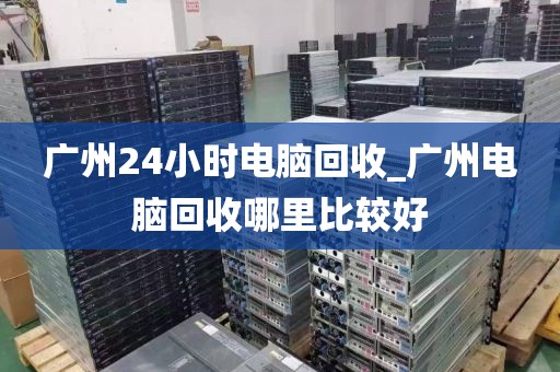 广州24小时电脑回收_广州电脑回收哪里比较好