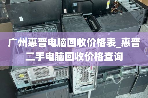 广州惠普电脑回收价格表_惠普二手电脑回收价格查询