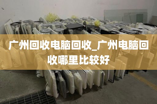 广州回收电脑回收_广州电脑回收哪里比较好