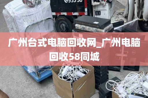 广州台式电脑回收网_广州电脑回收58同城