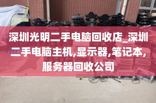 深圳光明二手电脑回收店_深圳二手电脑主机,显示器,笔记本,服务器回收公司