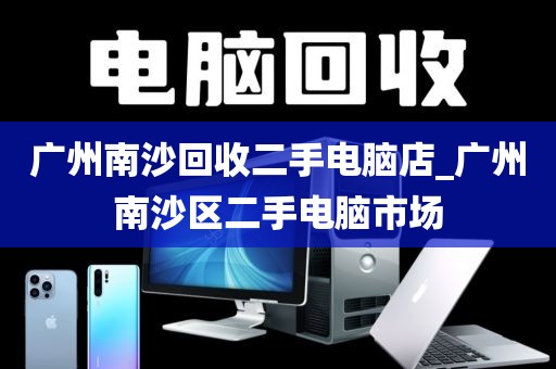 广州南沙回收二手电脑店_广州南沙区二手电脑市场