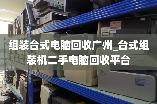 组装台式电脑回收广州_台式组装机二手电脑回收平台