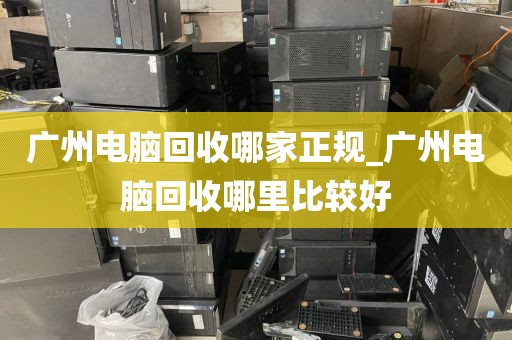 广州电脑回收哪家正规_广州电脑回收哪里比较好