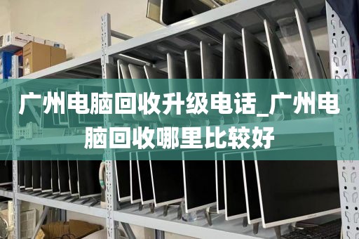 广州电脑回收升级电话_广州电脑回收哪里比较好