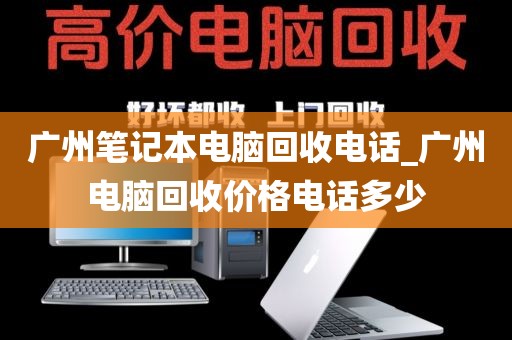 广州笔记本电脑回收电话_广州电脑回收价格电话多少