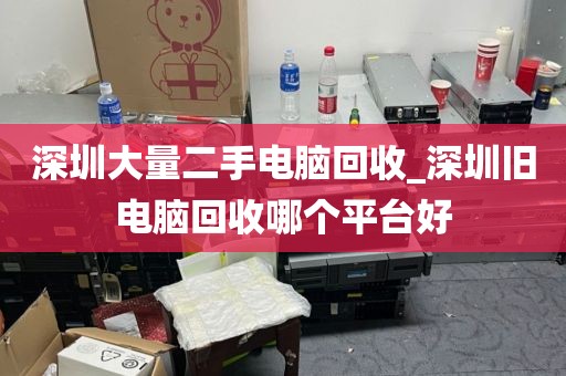 深圳大量二手电脑回收_深圳旧电脑回收哪个平台好