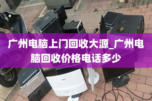 广州电脑上门回收大源_广州电脑回收价格电话多少