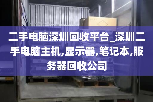 二手电脑深圳回收平台_深圳二手电脑主机,显示器,笔记本,服务器回收公司