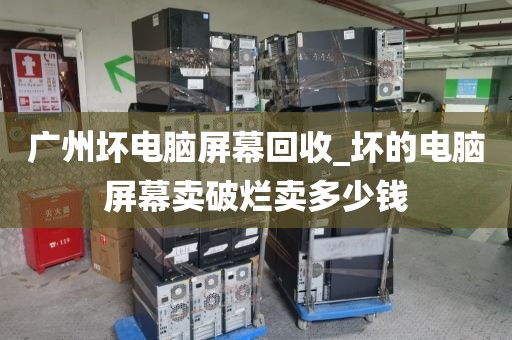 广州坏电脑屏幕回收_坏的电脑屏幕卖破烂卖多少钱