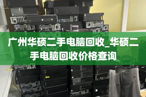 广州华硕二手电脑回收_华硕二手电脑回收价格查询