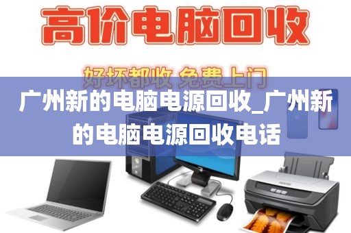 广州新的电脑电源回收_广州新的电脑电源回收电话