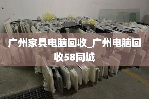 广州家具电脑回收_广州电脑回收58同城