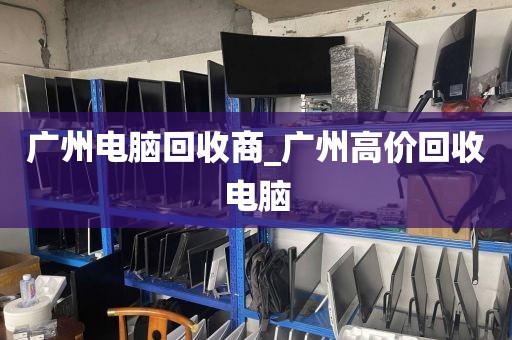 广州电脑回收商_广州高价回收电脑