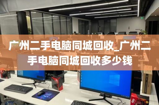 广州二手电脑同城回收_广州二手电脑同城回收多少钱