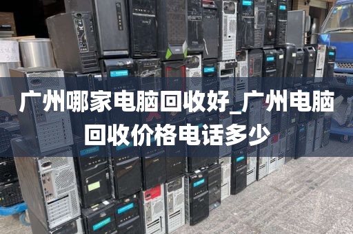 广州哪家电脑回收好_广州电脑回收价格电话多少