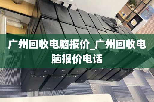 广州回收电脑报价_广州回收电脑报价电话