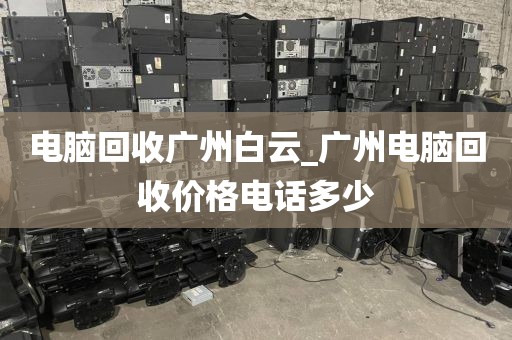 电脑回收广州白云_广州电脑回收价格电话多少