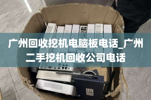 广州回收挖机电脑板电话_广州二手挖机回收公司电话