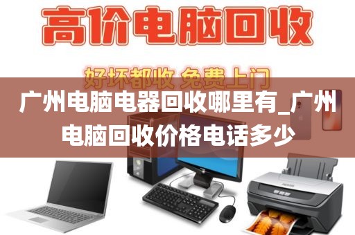 广州电脑电器回收哪里有_广州电脑回收价格电话多少