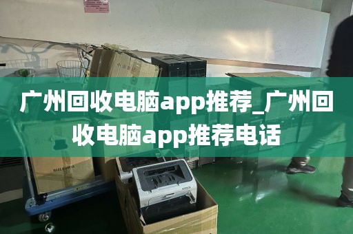 广州回收电脑app推荐_广州回收电脑app推荐电话