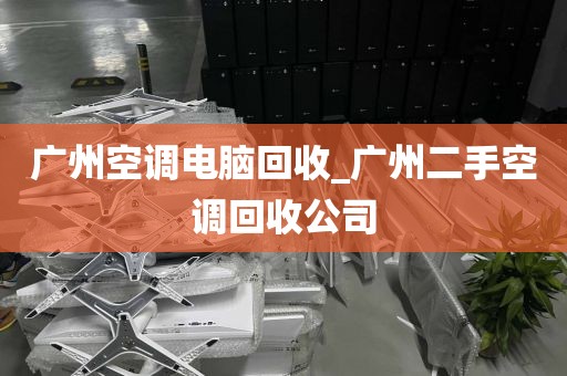 广州空调电脑回收_广州二手空调回收公司