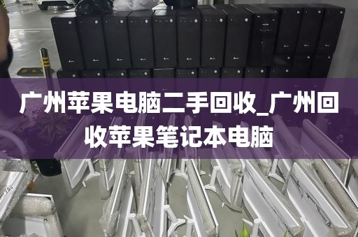 广州苹果电脑二手回收_广州回收苹果笔记本电脑