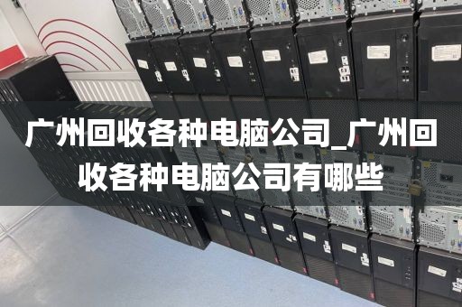 广州回收各种电脑公司_广州回收各种电脑公司有哪些