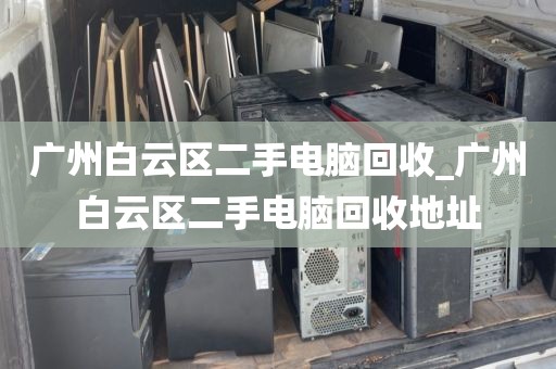 广州白云区二手电脑回收_广州白云区二手电脑回收地址