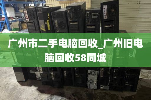 广州市二手电脑回收_广州旧电脑回收58同城