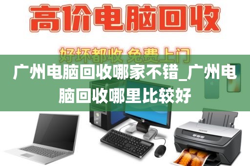 广州电脑回收哪家不错_广州电脑回收哪里比较好