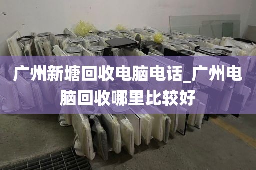 广州新塘回收电脑电话_广州电脑回收哪里比较好