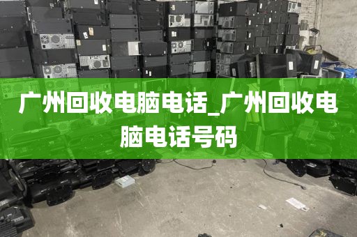 广州回收电脑电话_广州回收电脑电话号码