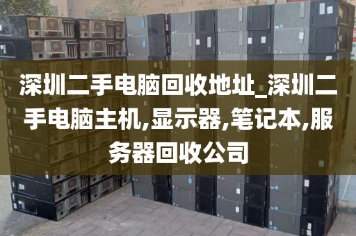 深圳二手电脑回收地址_深圳二手电脑主机,显示器,笔记本,服务器回收公司