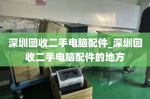 深圳回收二手电脑配件_深圳回收二手电脑配件的地方