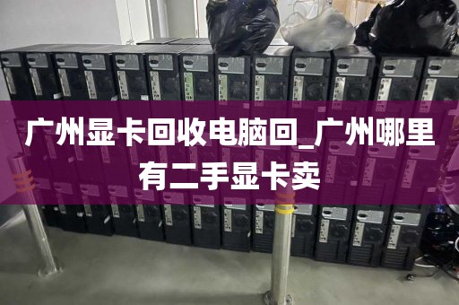 广州显卡回收电脑回_广州哪里有二手显卡卖