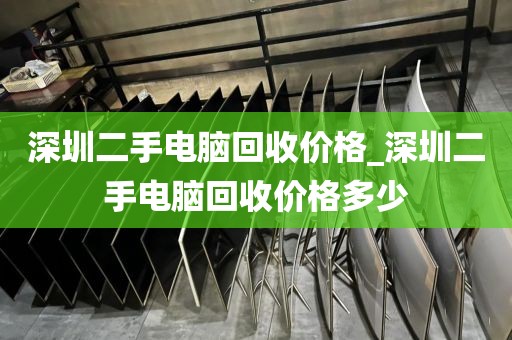 深圳二手电脑回收价格_深圳二手电脑回收价格多少